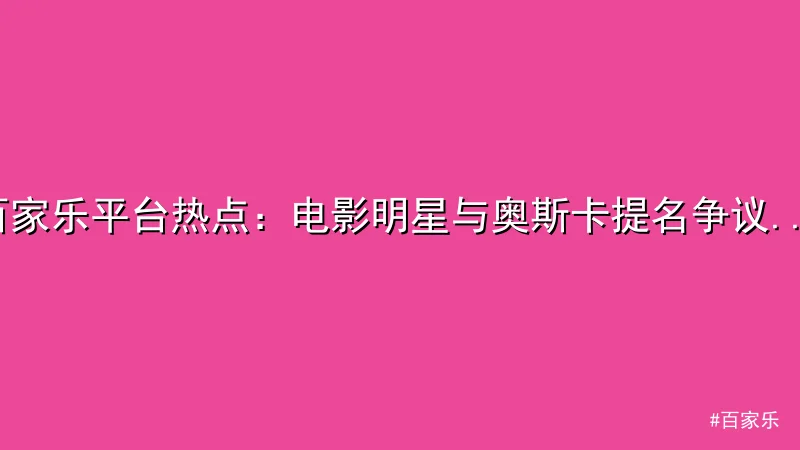 百家乐 - 百家乐平台热点：电影明星与奥斯卡提名争议解析 配图1