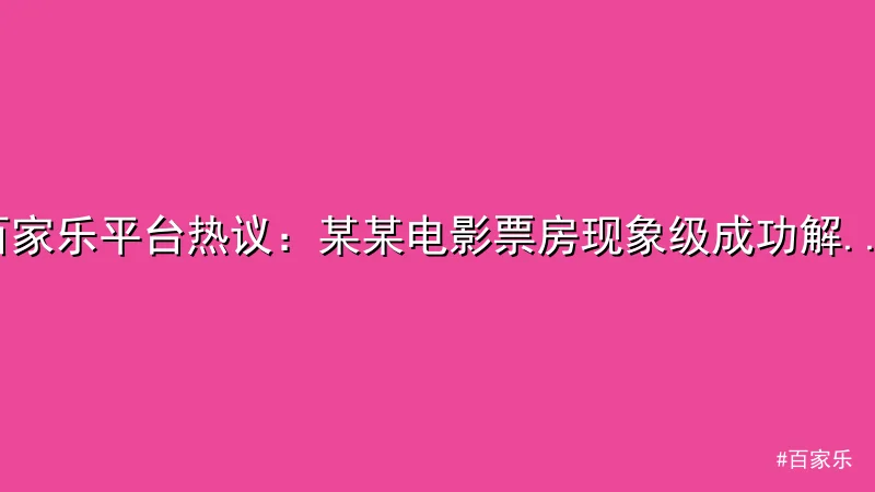 百家乐 - 百家乐平台热议：某某电影票房现象级成功解析 配图1
